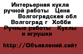 Интерьерная кукла ручной работы › Цена ­ 3 000 - Волгоградская обл., Волгоград г. Хобби. Ручные работы » Куклы и игрушки   